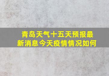 青岛天气十五天预报最新消息今天疫情情况如何