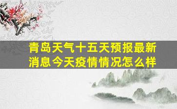 青岛天气十五天预报最新消息今天疫情情况怎么样