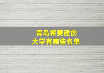 青岛将要建的大学有哪些名单