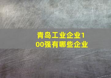 青岛工业企业100强有哪些企业