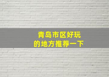 青岛市区好玩的地方推荐一下