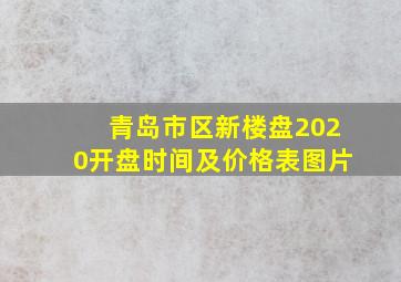 青岛市区新楼盘2020开盘时间及价格表图片