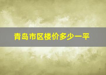 青岛市区楼价多少一平