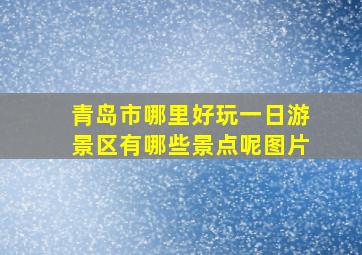 青岛市哪里好玩一日游景区有哪些景点呢图片