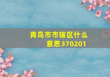 青岛市市辖区什么意思370201