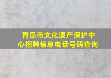 青岛市文化遗产保护中心招聘信息电话号码查询