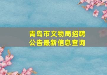 青岛市文物局招聘公告最新信息查询