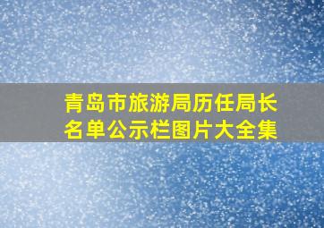 青岛市旅游局历任局长名单公示栏图片大全集