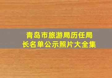 青岛市旅游局历任局长名单公示照片大全集