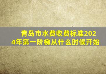 青岛市水费收费标准2024年第一阶梯从什么时候开始