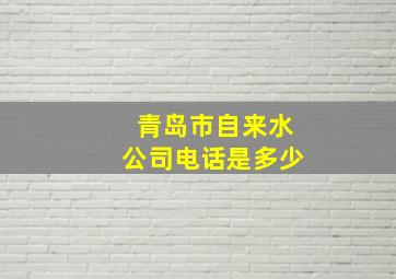 青岛市自来水公司电话是多少