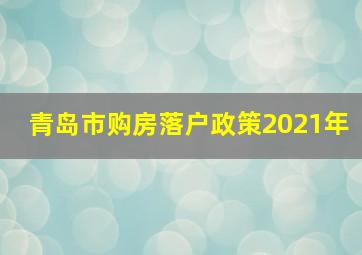 青岛市购房落户政策2021年