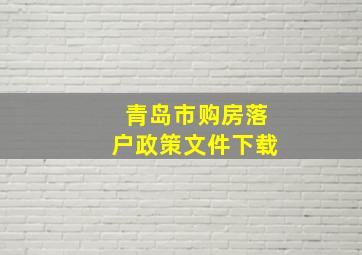 青岛市购房落户政策文件下载