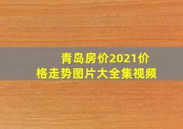 青岛房价2021价格走势图片大全集视频