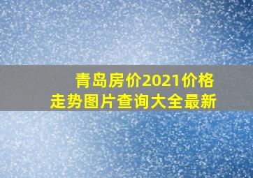 青岛房价2021价格走势图片查询大全最新