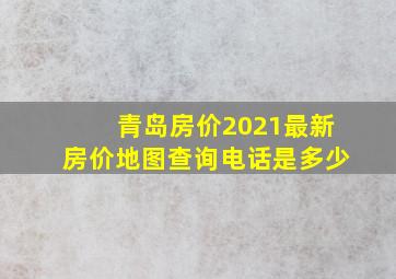 青岛房价2021最新房价地图查询电话是多少