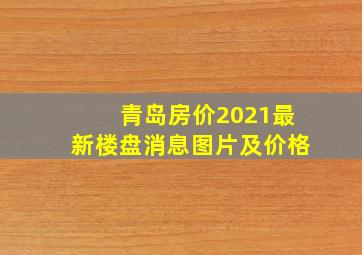 青岛房价2021最新楼盘消息图片及价格