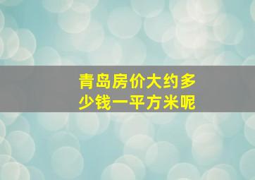 青岛房价大约多少钱一平方米呢