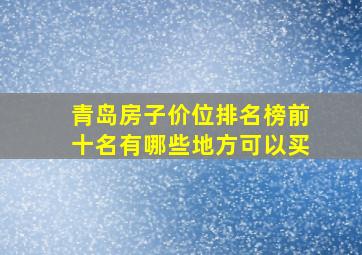 青岛房子价位排名榜前十名有哪些地方可以买