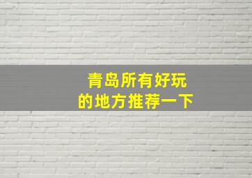 青岛所有好玩的地方推荐一下