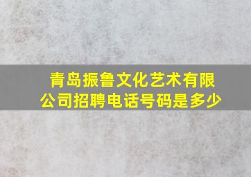 青岛振鲁文化艺术有限公司招聘电话号码是多少