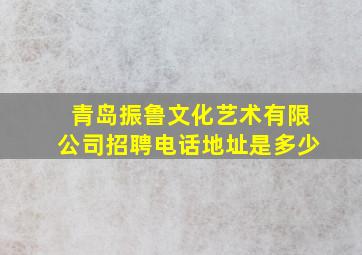 青岛振鲁文化艺术有限公司招聘电话地址是多少