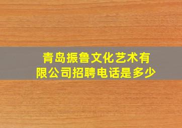 青岛振鲁文化艺术有限公司招聘电话是多少