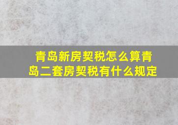 青岛新房契税怎么算青岛二套房契税有什么规定