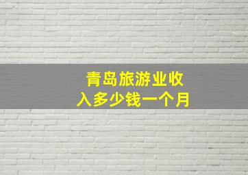 青岛旅游业收入多少钱一个月