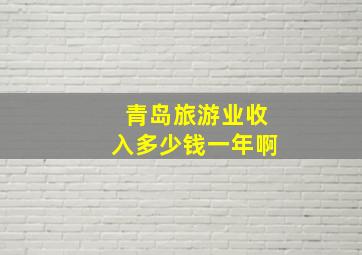 青岛旅游业收入多少钱一年啊