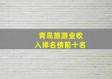 青岛旅游业收入排名榜前十名