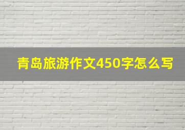 青岛旅游作文450字怎么写