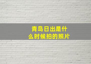 青岛日出是什么时候拍的照片