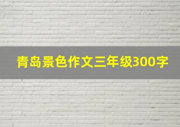 青岛景色作文三年级300字