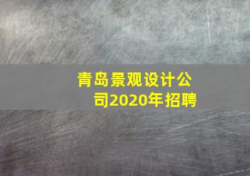 青岛景观设计公司2020年招聘