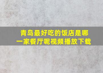 青岛最好吃的饭店是哪一家餐厅呢视频播放下载