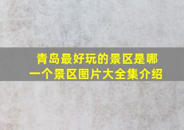 青岛最好玩的景区是哪一个景区图片大全集介绍