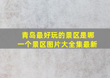 青岛最好玩的景区是哪一个景区图片大全集最新