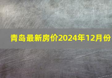 青岛最新房价2024年12月份