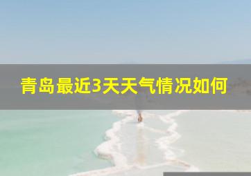 青岛最近3天天气情况如何