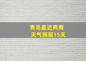 青岛最近两周天气预报15天