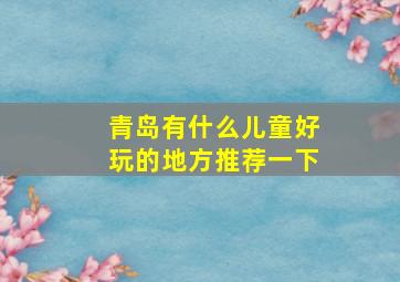 青岛有什么儿童好玩的地方推荐一下