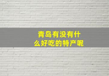 青岛有没有什么好吃的特产呢