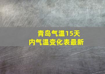 青岛气温15天内气温变化表最新