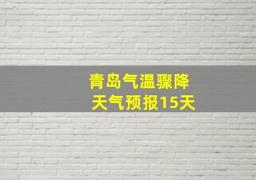 青岛气温骤降天气预报15天