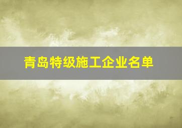 青岛特级施工企业名单