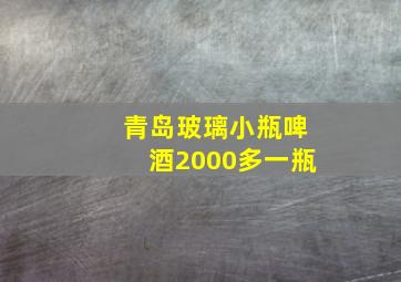 青岛玻璃小瓶啤酒2000多一瓶