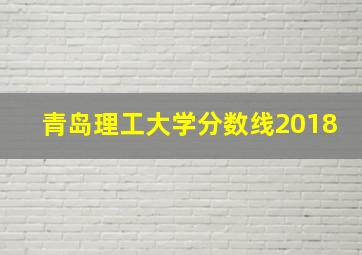 青岛理工大学分数线2018