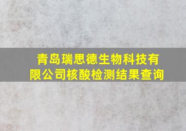 青岛瑞思德生物科技有限公司核酸检测结果查询