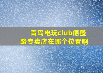 青岛电玩club德盛路专卖店在哪个位置啊